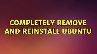 Ubuntu Completely Remove and Reinstall Ubuntu