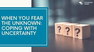 When you Fear the Unknown Coping with Uncertainty