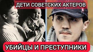 Советские актеры и их детиСТАЛИ ПРЕСТУПНИКАМИ И УБИЙЦАМИ