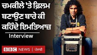 Imtiaz Ali Interview Chamkila ‘ਤੇ Bollywood Film ਸਣੇ ਪੰਜਾਬੀਆਂ ਨਾਲ ਸਾਂਝ ਦੇ ਕਿੱਸੇ