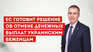 ЕС готовит решение об отмене денежных выплат украинским беженцам