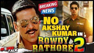 AKSHAY KUMAR is Out from Rowdy Rathore 2 Film  BREAKING NEWS  Sidharth Malhotra