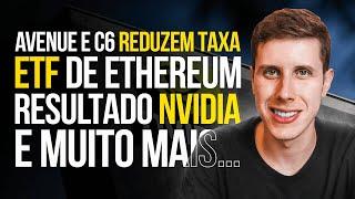 Avenue e C6 diminuem taxa ETF de Ethereum Resultado Nvidia e MUITO MAIS