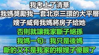 我考上了清華，我媽獎勵我一套北京三環的大平層，嫂子威脅我媽將房子給她，否則就讓我家斷子絕孫，我媽一句：我只是後媽，斷的又不是我家的根嫂子傻眼了#深夜淺讀 #深夜淺談 #正能量 #搞笑 #科普#落日溫情