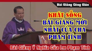 KHÁT SỐNG Bài Giảng Mới Nhất Của Lm Phạm Tĩnh Bài Giảng Công Giáo Hay