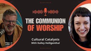 The Communion of Worship  Cultural Catalysts with Kris Vallotton and Kalley Heiligenthal