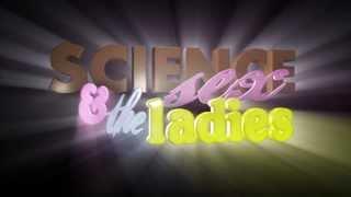 Science Sex and the Ladies Trailer - The True Story