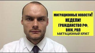 Миграционные новости недели. ФМС. Гражданство РФ. РВП. ВНЖ  Мигранты. Юрист