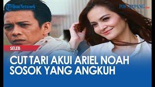 Cut Tari Akui Ariel Noah Sosok Yang Angkuh