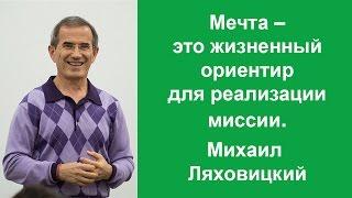 Мечта - это жизненный ориентир для реализации миссии. Михаил Ляховицкий.