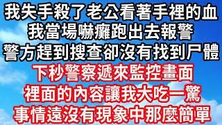 我失手殺了老公看著手裡的血，我當場嚇癱跑出去報警，警方趕到搜查卻沒有找到尸體，下秒警察遞來監控畫面，裡面的內容讓我大吃一驚，事情遠沒有現象中那麼簡單 ！#心靈回收站