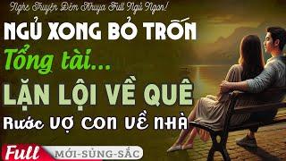 LÔI CUỐN Ngủ Xong Bỏ Trốn TỔNG TÀI LẶN LỘI Về Quê Đón VỢ CON VỀ Tiểu thuyết tình cảm #phetruyenfull