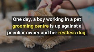One day a boy working in a pet groming centre is up against a peculiar owner and her restless dog.