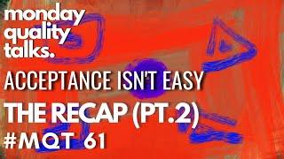 Acceptance Isnt Easy  monday quality talks #MQT 61  THE RECAP PT.2