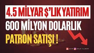 4.5 Milyar $lık Yatırım & 600 Milyon $lık Patron Satışı