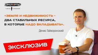 Денис Гайворонский «Земля и недвижимость - два стабильных ресурсов в которые надо вкладывать»