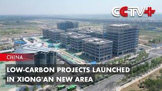 Low-Carbon Projects Launched in Xiongan New Area