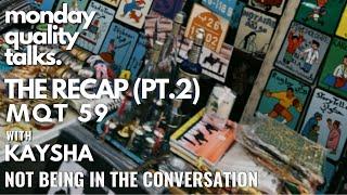 Not Being In The Conversation w. Kaysha  monday quality talks  MQT 59 THE RECAP PT.2