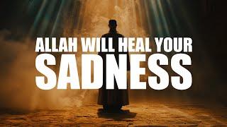 ALLAH WILL HEAL YOUR SADNESS