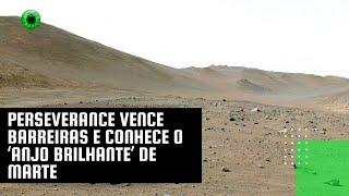 Perseverance vence barreiras e conhece o ‘Anjo Brilhante’ de Marte