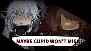MAYBE CUPID wont miss  gl2 