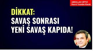 DİKKAT SAVAŞ SONRASI YENİ SAVAŞ KAPIDA Abdullah Çiftçi