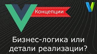 #8 Бизнес логика или детали реализации? - Vue.js концепции