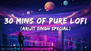 30 MINUTES OF PURE LOFI ARIJIT SINGH SPECIAL  30 MINUTES OF PURE BOLLYWOOD LOFI  POPULAR SONGS