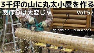 山を開拓して丸太小屋を作る Vol.57 窓作りは大変じゃ