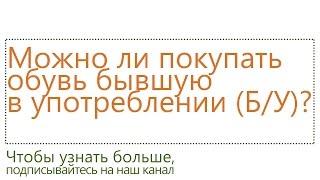 Можно ли покупать БУ бывшую в употреблении обувь