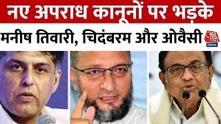 New Criminal Laws News नए अपराध कानूनों पर भड़के मनीष तिवारी चिदंबरम और ओवैसी  Aaj Tak