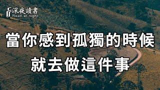 當你感到孤獨的時候，千萬不要難受，這是人生中最好的狀態！看完你就全明白了【深夜讀書】