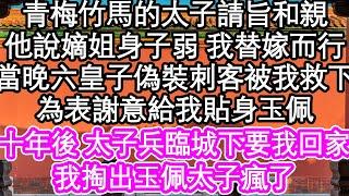 青梅竹馬的太子請旨和親，他說嫡姐身子弱 我替嫁而行，當晚六皇子偽裝刺客被我救下，為表謝意給我貼身玉佩，十年後 太子兵臨城下要我回家，我掏出玉佩 太子瘋了 #為人處世#生活經驗#情感故事#養老#退休