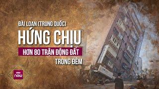 Đài Loan Trung Quốc lại phải oằn mình hứng chịu hơn 80 trận động đất chỉ trong 1 đêm  VTC Now