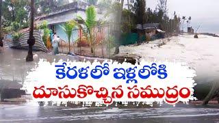 Heavy Rain Lashes Kerala  Hits Normal Life  కేరళలో భారీ వర్షం  ఇళ్లల్లోకి దూసుకొచ్చిన సముద్రం