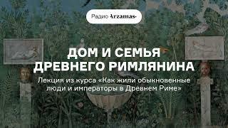 Дом и семья древнего римлянина  Из курса «Как жили обыкновенные люди и императоры в Древнем Риме»