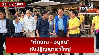 “ทักษิณ - อนุทิน” กับปฏิญญาเขาใหญ่  เจาะลึกทั่วไทย  22 ก.ค. 67