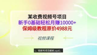 某收费视频号项目，新手0基础轻松月赚10000+，保姆级教程原价4988元