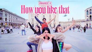 KPOP IN PUBLIC IN ITALY BLACKPINK 블랙핑크 - How You Like That Dance Cover by Project X