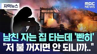 자막뉴스 남친 자는 집 타는데 빤히 저 불 꺼지면 안 되니까.. 2024.09.02MBC뉴스