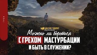 Можно ли бороться с грехом мастурбации и быть в служении?  Библия говорит  1396