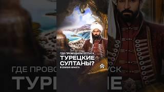 Где проводили отпуск Турецкие султаны?