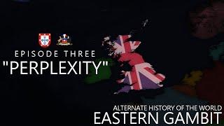 Eastern Gambit - Alternate History of the World  Episode Three Perplexity