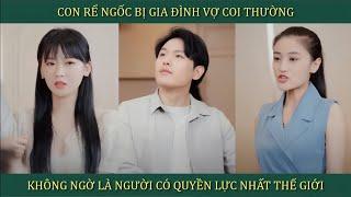 Con rể ngốc bị gia đình vợ coi thường không ngờ lại là người có quyền lực nhất thế giới