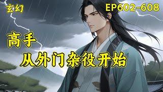 【高手，从外门杂役开始】EP602-608一个忙着四处打杂挣灵石的外门杂役，被安排跟美貌仙子一起做任务，很怂、怕死、只认灵石，被仙子埋怨、嫌弃，然而当对方真正认真起来后，却让仙子大吃一惊...