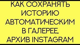 Как сохранять историю автоматическим в галерее архив Instagram