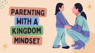 Parenting with a Kingdom Mindset A Christian Parenting Journey