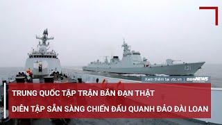 Trung Quốc tập trận bắn đạn thật và diễn tập sẵn sàng chiến đấu quanh đảo Đài Loan  VTC News