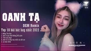 OANH TẠ - TUYỂN TÂP REMIX - 10 BÀI HÁT HAY NHẤT - NHẠC HOT TIKTOK 2022 - MỘNG TÀN HOA - Ừ THÌ EM SAI