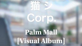 猫 シ Corp - Palm Mall Visual Album